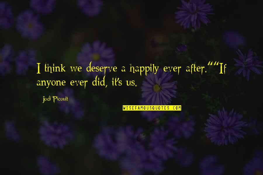 I Love Us Quotes By Jodi Picoult: I think we deserve a happily-ever-after.""If anyone ever