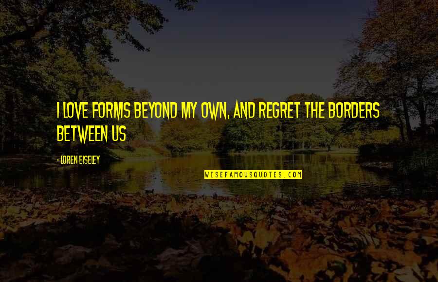 I Love Us Quotes By Loren Eiseley: I love forms beyond my own, and regret