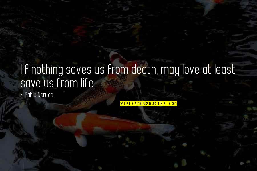 I Love Us Quotes By Pablo Neruda: I f nothing saves us from death, may