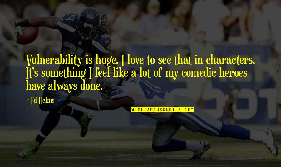 I Love Vulnerability Quotes By Ed Helms: Vulnerability is huge. I love to see that