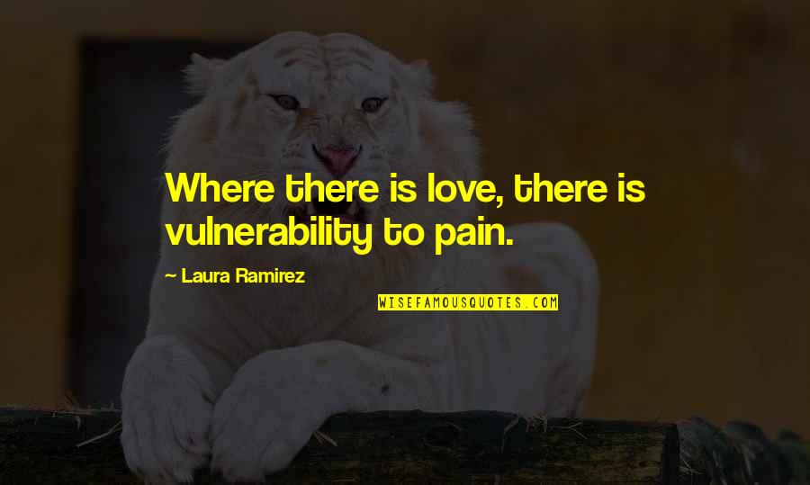I Love Vulnerability Quotes By Laura Ramirez: Where there is love, there is vulnerability to