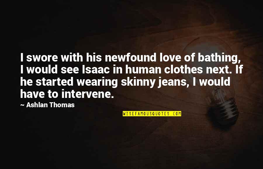 I Love Wearing His Clothes Quotes By Ashlan Thomas: I swore with his newfound love of bathing, I Love Wearing His Clothes Quotes By Ashlan Thomas: I swore with his newfound love of bathing,