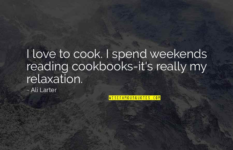 I Love Weekends Quotes By Ali Larter: I love to cook. I spend weekends reading