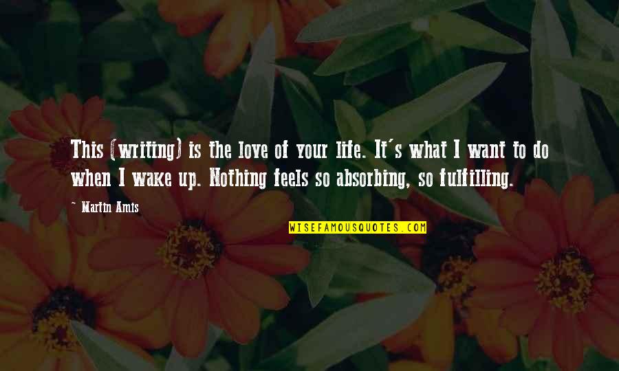 I Love What I Do Quotes By Martin Amis: This (writing) is the love of your life.