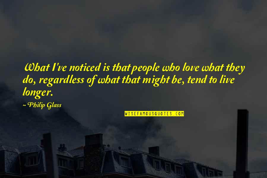 I Love What I Do Quotes By Philip Glass: What I've noticed is that people who love