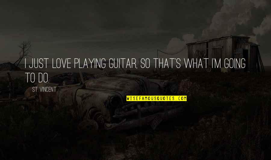 I Love What I Do Quotes By St. Vincent: I just love playing guitar, so that's what