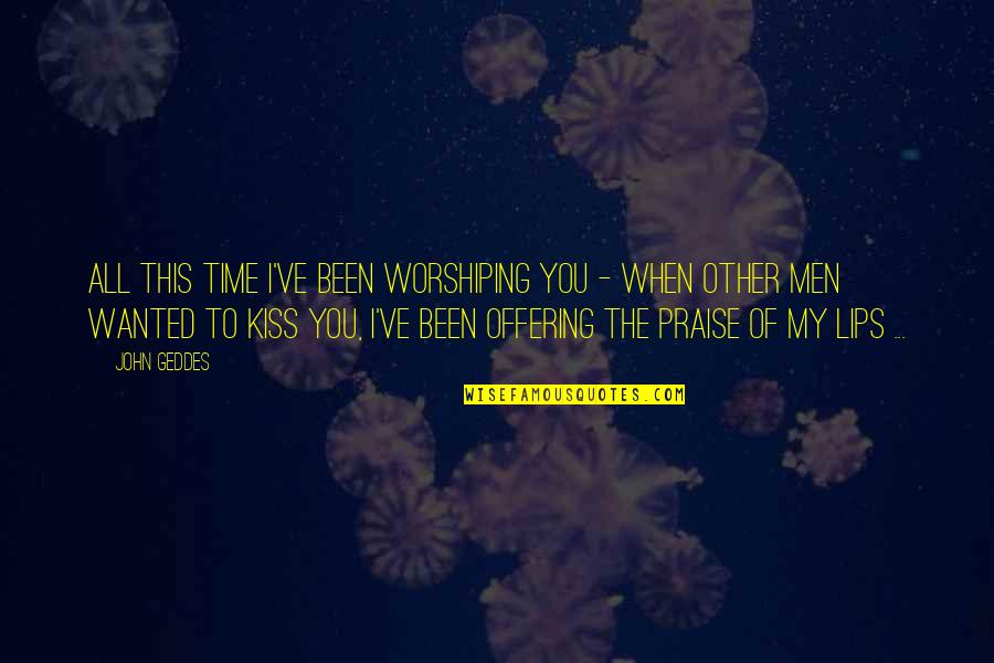 I Love When We Kiss Quotes By John Geddes: All this time I've been worshiping you -