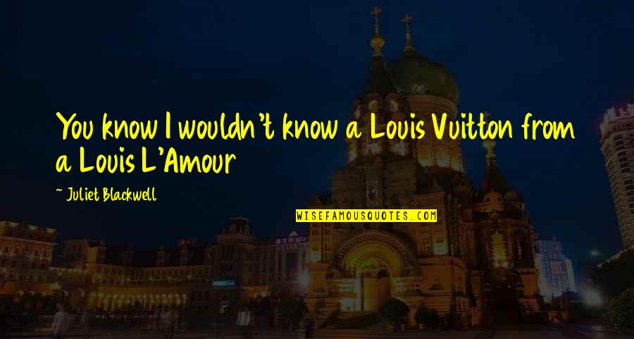 I Love When You Get Angry Quotes By Juliet Blackwell: You know I wouldn't know a Louis Vuitton