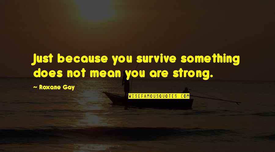 I Love When You Hold Me Quotes By Roxane Gay: Just because you survive something does not mean
