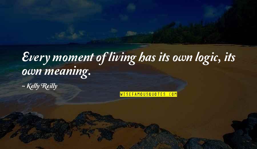I Love When You Touch My Skin Quotes By Kelly Reilly: Every moment of living has its own logic, I Love When You Touch My Skin Quotes By Kelly Reilly: Every moment of living has its own logic,