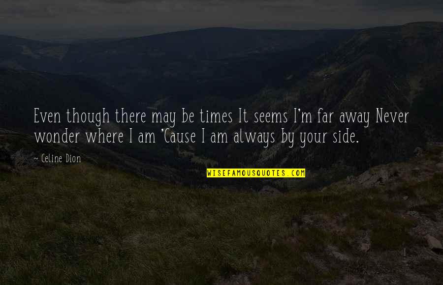 I Love Where I Am Quotes By Celine Dion: Even though there may be times It seems I Love Where I Am Quotes By Celine Dion: Even though there may be times It seems