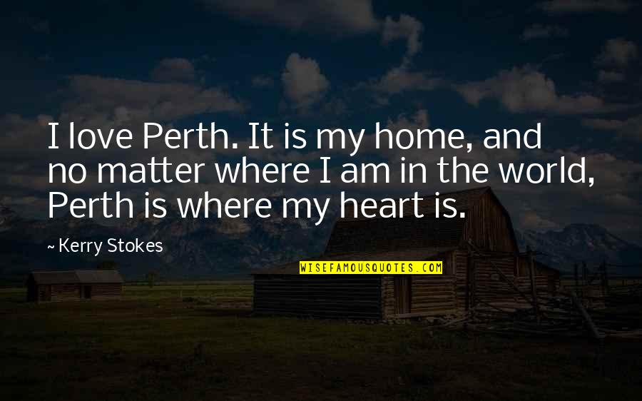 I Love Where I Am Quotes By Kerry Stokes: I love Perth. It is my home, and I Love Where I Am Quotes By Kerry Stokes: I love Perth. It is my home, and