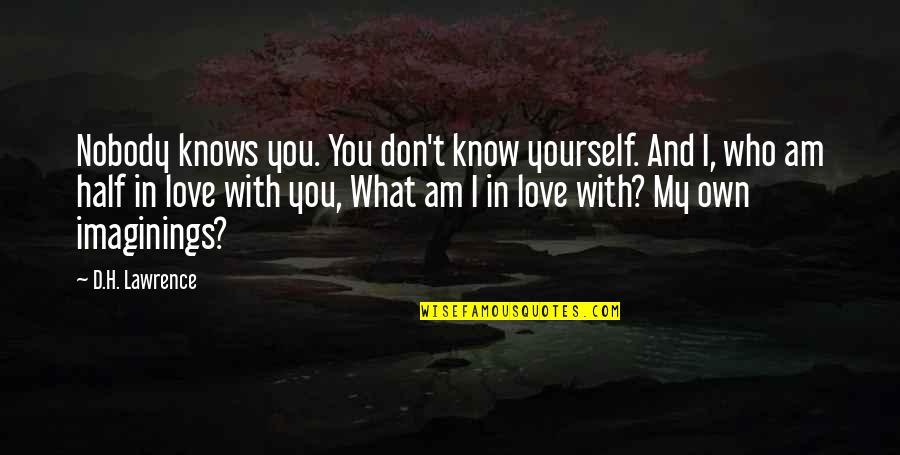 I Love Who I Am With You Quotes By D.H. Lawrence: Nobody knows you. You don't know yourself. And I Love Who I Am With You Quotes By D.H. Lawrence: Nobody knows you. You don't know yourself. And