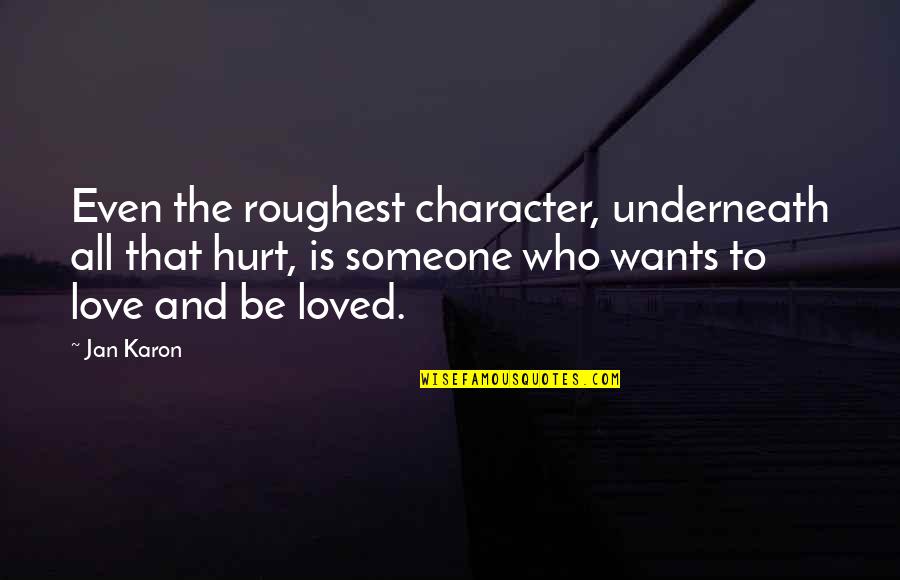 I Love Who I Am With You Quotes By Jan Karon: Even the roughest character, underneath all that hurt, I Love Who I Am With You Quotes By Jan Karon: Even the roughest character, underneath all that hurt,