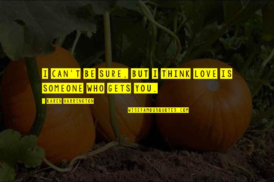 I Love Who I Am With You Quotes By Karen Harrington: I can't be sure, but I think love I Love Who I Am With You Quotes By Karen Harrington: I can't be sure, but I think love