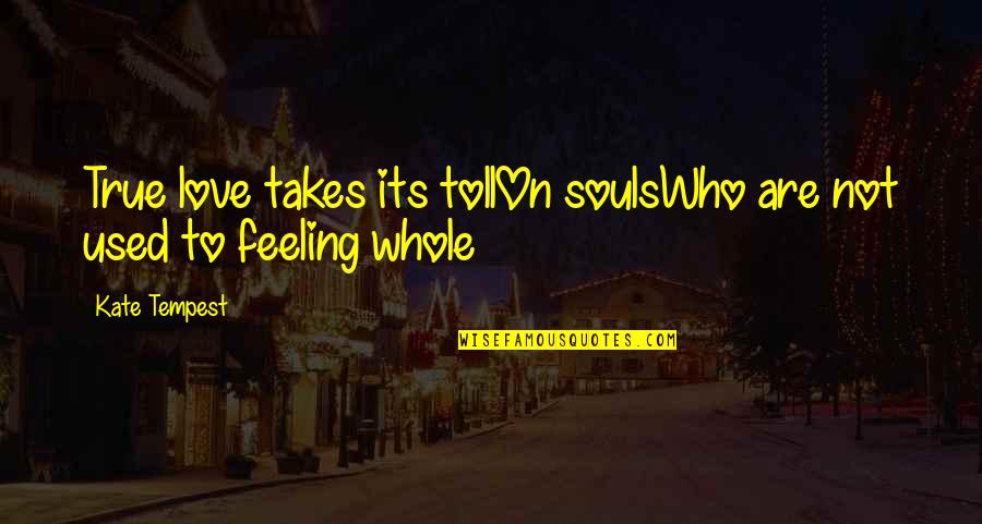 I Love Who I Am With You Quotes By Kate Tempest: True love takes its tollOn soulsWho are not