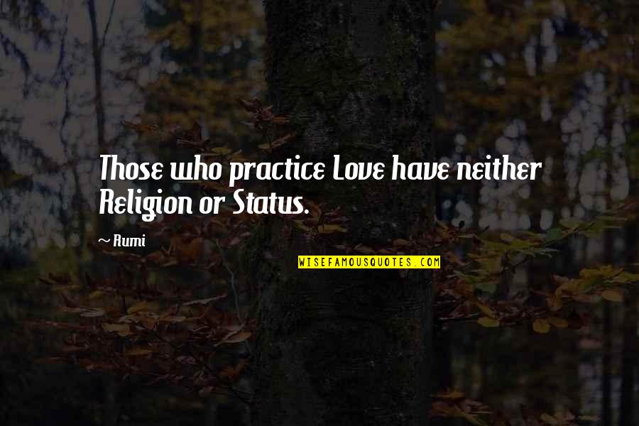I Love Who I Am With You Quotes By Rumi: Those who practice Love have neither Religion or