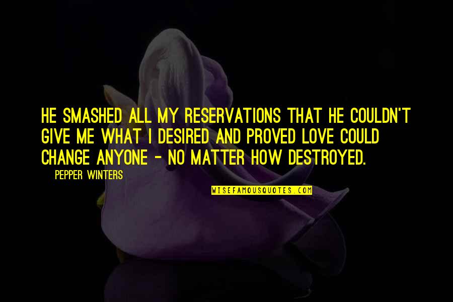 I Love Winters Quotes By Pepper Winters: He smashed all my reservations that he couldn't