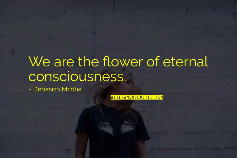 I Love Working At Daycare Quotes By Debasish Mridha: We are the flower of eternal consciousness. I Love Working At Daycare Quotes By Debasish Mridha: We are the flower of eternal consciousness.