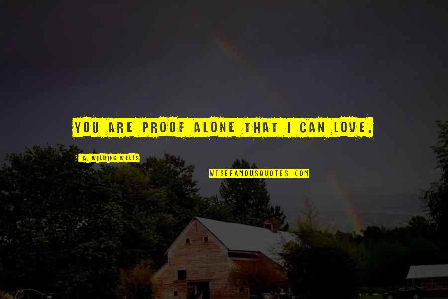 I Love You Alone Quotes By A. Wilding Wells: You are proof alone that I can love.