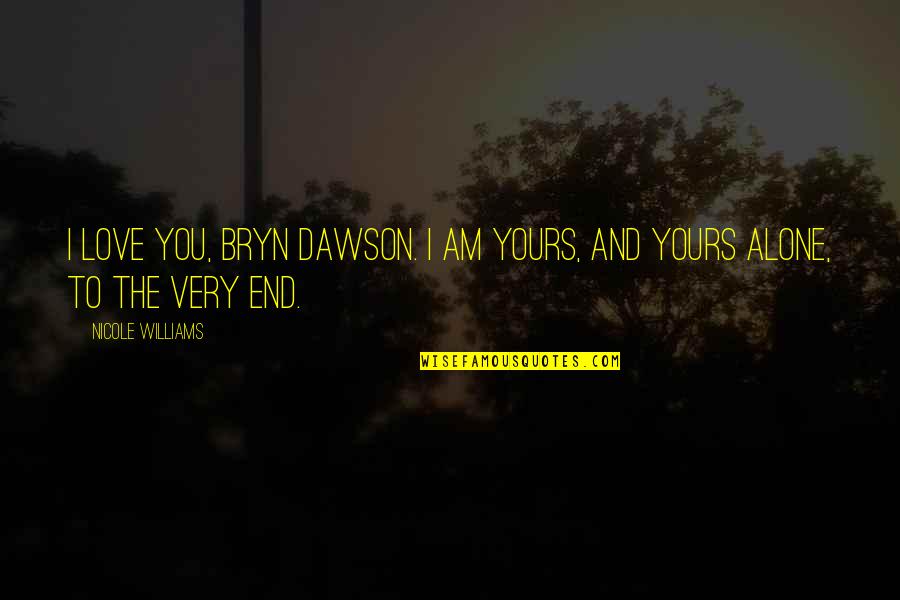 I Love You Alone Quotes By Nicole Williams: I love you, Bryn Dawson. I am yours,