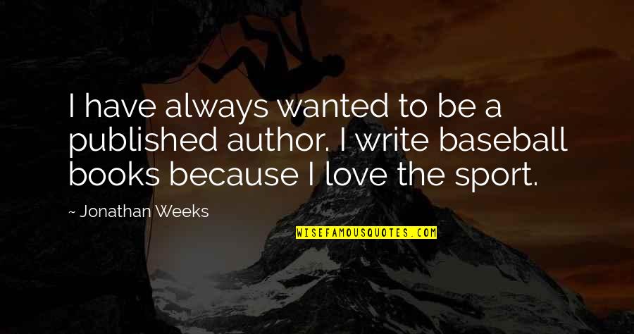 I Love You Always Book Quotes By Jonathan Weeks: I have always wanted to be a published