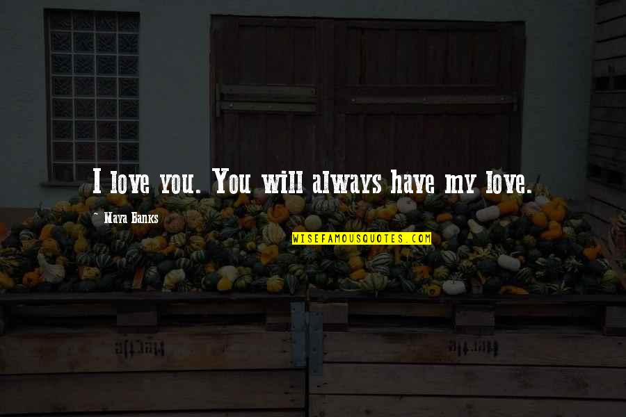 I Love You Always Will Quotes By Maya Banks: I love you. You will always have my I Love You Always Will Quotes By Maya Banks: I love you. You will always have my