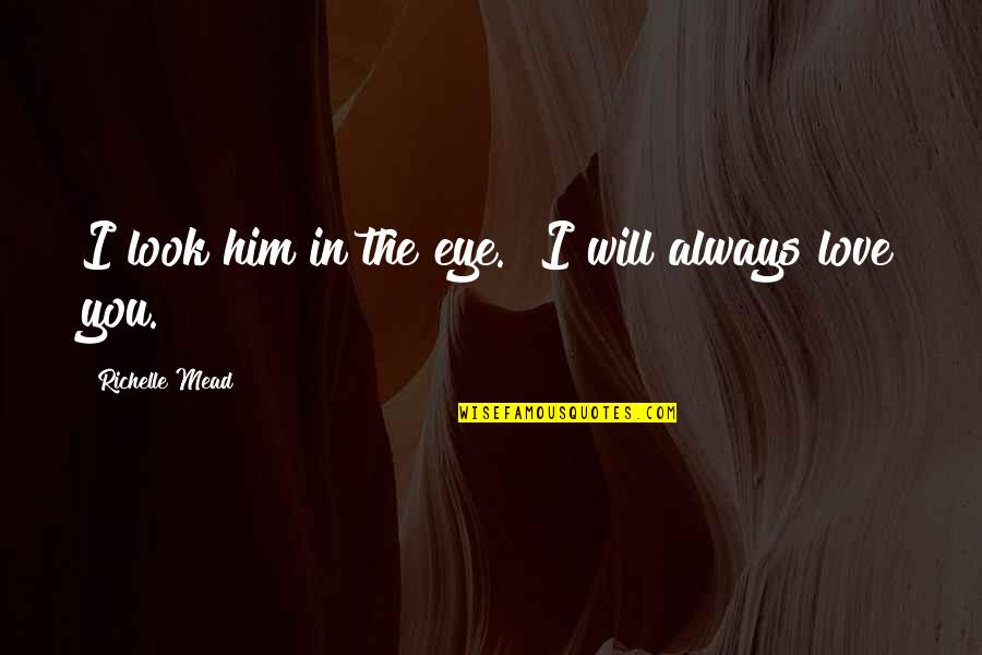 I Love You Always Will Quotes By Richelle Mead: I look him in the eye. "I will I Love You Always Will Quotes By Richelle Mead: I look him in the eye. "I will