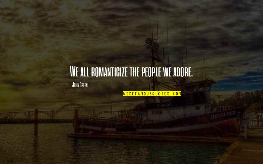 I Love You And Adore You Quotes By John Green: We all romanticize the people we adore.