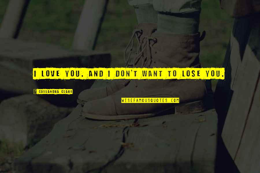 I Love You And Don't Want To Lose You Quotes By Cassandra Clare: I love you. And I don't want to