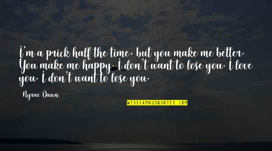 I Love You And Don't Want To Lose You Quotes By Nyrae Dawn: I'm a prick half the time, but you