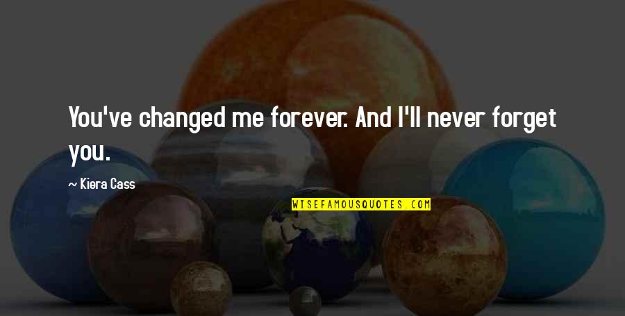 I Love You And Goodbye Quotes By Kiera Cass: You've changed me forever. And I'll never forget