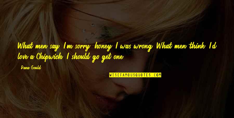 I Love You And I Am Sorry Quotes By Dana Gould: What men say: I'm sorry, honey. I was I Love You And I Am Sorry Quotes By Dana Gould: What men say: I'm sorry, honey. I was