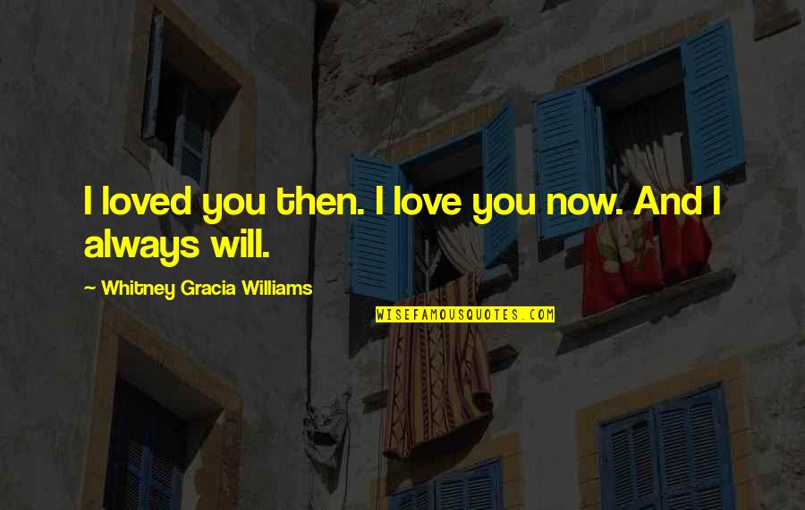 I Love You And I Will Always Will Quotes By Whitney Gracia Williams: I loved you then. I love you now.