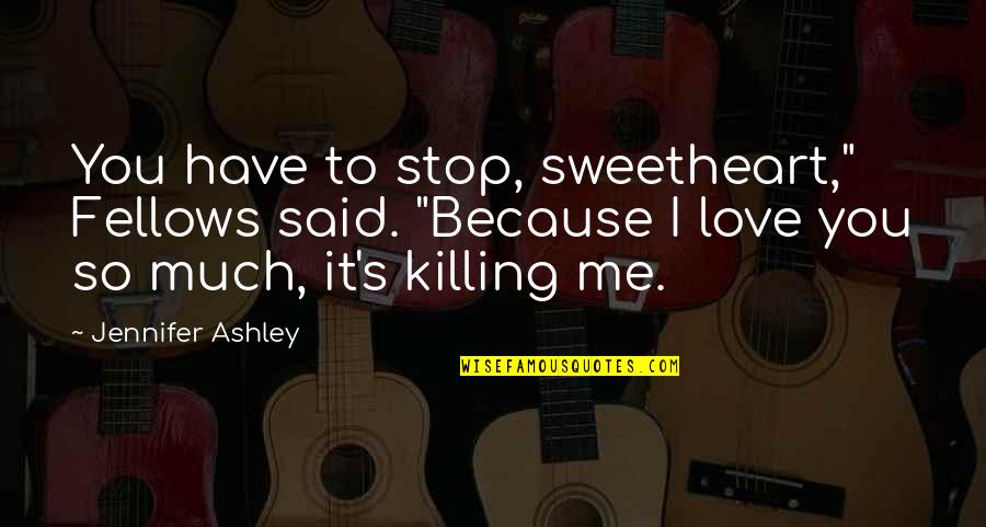 I Love You And It's Killing Me Quotes By Jennifer Ashley: You have to stop, sweetheart," Fellows said. "Because