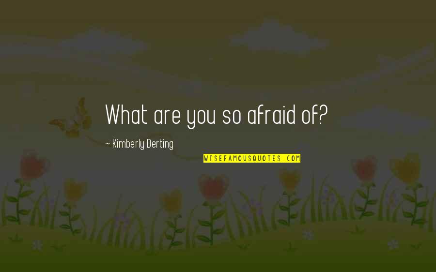 I Love You And It's Killing Me Quotes By Kimberly Derting: What are you so afraid of? I Love You And It's Killing Me Quotes By Kimberly Derting: What are you so afraid of?