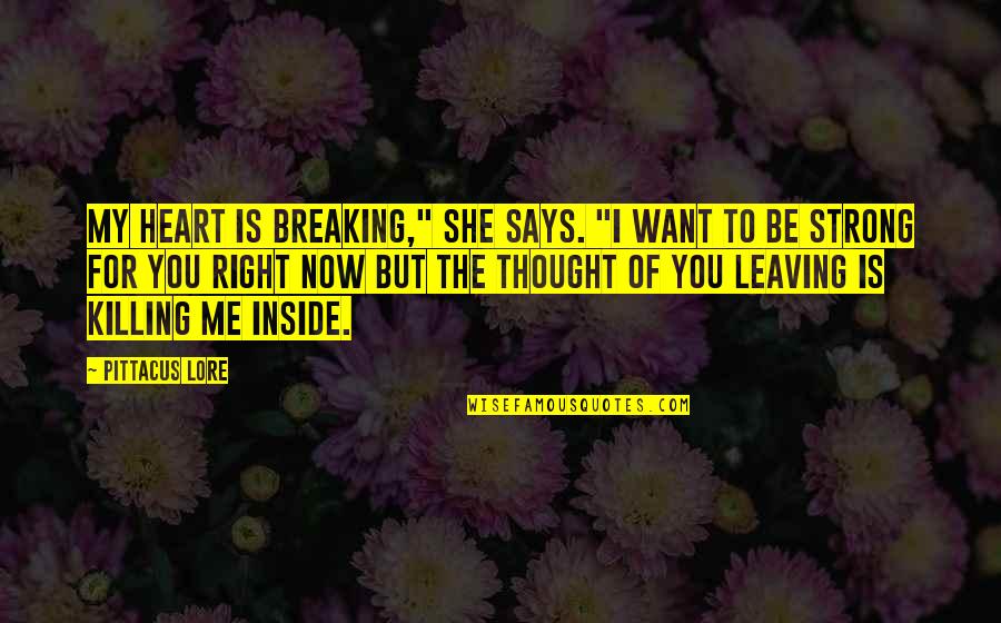 I Love You And It's Killing Me Quotes By Pittacus Lore: My heart is breaking," she says. "I want