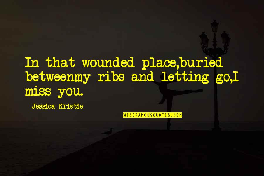 I Love You And Miss Quotes By Jessica Kristie: In that wounded place,buried betweenmy ribs and letting
