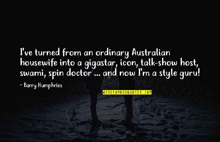 I Love You And Miss You Dad Quotes By Barry Humphries: I've turned from an ordinary Australian housewife into