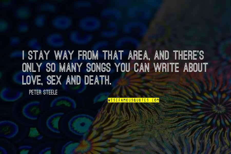 I Love You And Only You Quotes By Peter Steele: I stay way from that area, and there's I Love You And Only You Quotes By Peter Steele: I stay way from that area, and there's