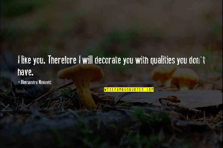 I Love You And Respect You Quotes By Aleksandra Ninkovic: I like you. Therefore I will decorate you I Love You And Respect You Quotes By Aleksandra Ninkovic: I like you. Therefore I will decorate you