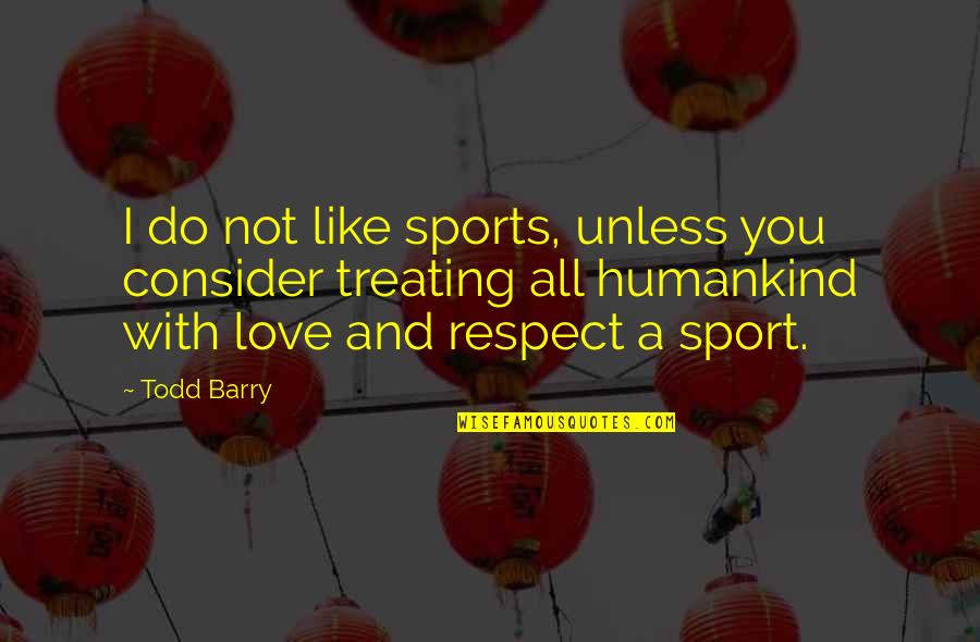 I Love You And Respect You Quotes By Todd Barry: I do not like sports, unless you consider I Love You And Respect You Quotes By Todd Barry: I do not like sports, unless you consider