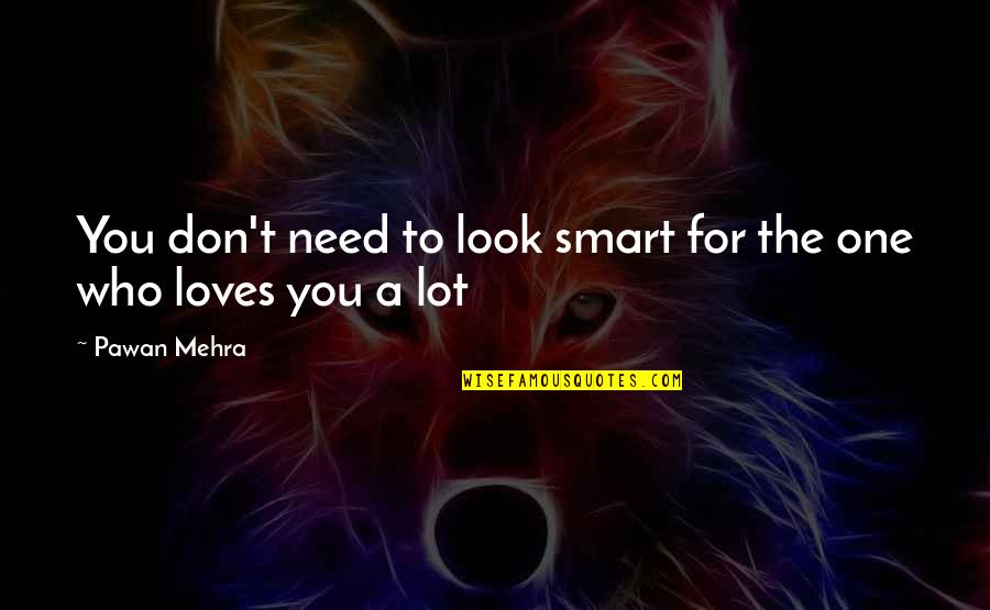 I Love You And You Don't Even Care Quotes By Pawan Mehra: You don't need to look smart for the