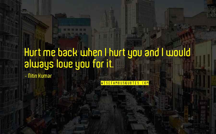 I Love You And You Hurt Me Quotes By Nitin Kumar: Hurt me back when I hurt you and