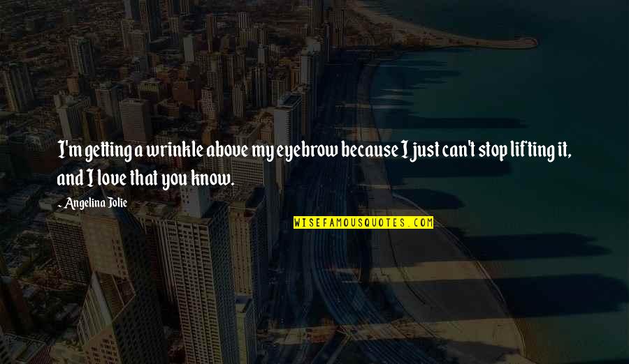 I Love You And You Know That Quotes By Angelina Jolie: I'm getting a wrinkle above my eyebrow because I Love You And You Know That Quotes By Angelina Jolie: I'm getting a wrinkle above my eyebrow because