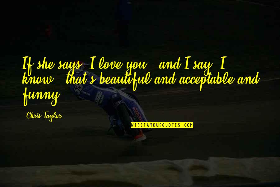 I Love You And You Know That Quotes By Chris Taylor: If she says "I love you," and I I Love You And You Know That Quotes By Chris Taylor: If she says "I love you," and I