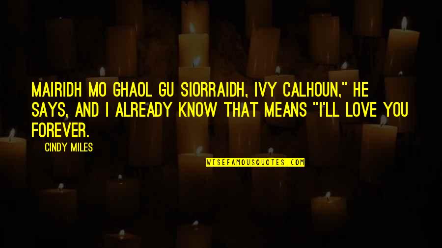 I Love You And You Know That Quotes By Cindy Miles: Mairidh mo ghaol gu siorraidh, Ivy Calhoun," he I Love You And You Know That Quotes By Cindy Miles: Mairidh mo ghaol gu siorraidh, Ivy Calhoun," he