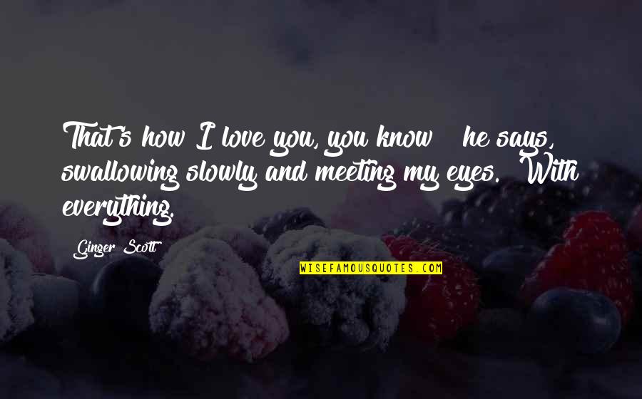 I Love You And You Know That Quotes By Ginger Scott: That's how I love you, you know?" he I Love You And You Know That Quotes By Ginger Scott: That's how I love you, you know?" he