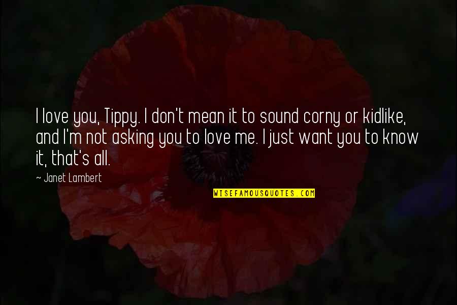 I Love You And You Know That Quotes By Janet Lambert: I love you, Tippy. I don't mean it I Love You And You Know That Quotes By Janet Lambert: I love you, Tippy. I don't mean it