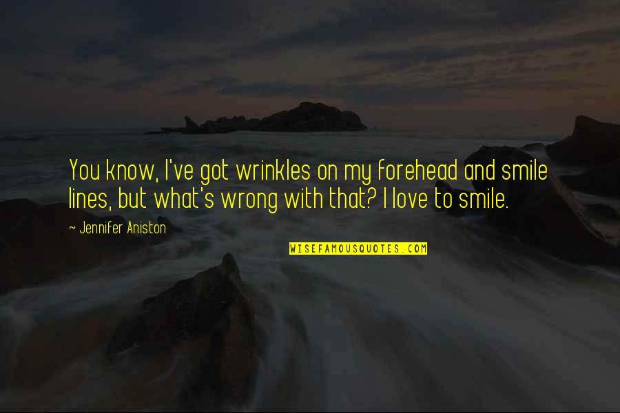 I Love You And You Know That Quotes By Jennifer Aniston: You know, I've got wrinkles on my forehead I Love You And You Know That Quotes By Jennifer Aniston: You know, I've got wrinkles on my forehead
